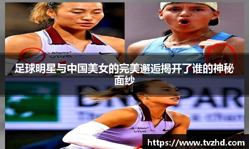 足球明星与中国美女的完美邂逅揭开了谁的神秘面纱