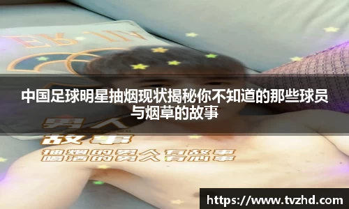 中国足球明星抽烟现状揭秘你不知道的那些球员与烟草的故事