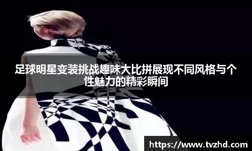 足球明星变装挑战趣味大比拼展现不同风格与个性魅力的精彩瞬间