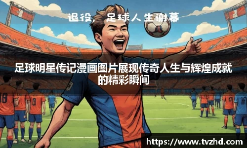 足球明星传记漫画图片展现传奇人生与辉煌成就的精彩瞬间
