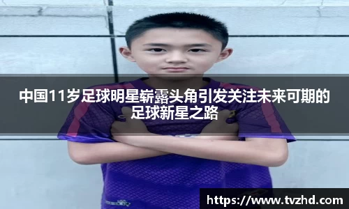 中国11岁足球明星崭露头角引发关注未来可期的足球新星之路