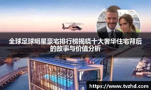 全球足球明星豪宅排行榜揭晓十大奢华住宅背后的故事与价值分析