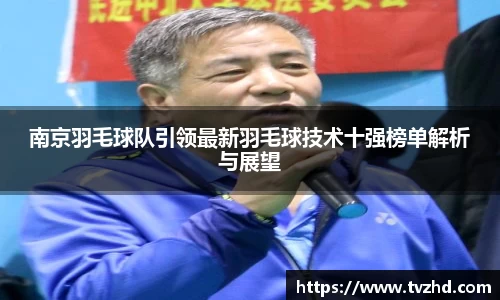 南京羽毛球队引领最新羽毛球技术十强榜单解析与展望